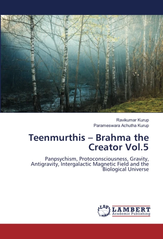Teenmurthis – Brahma the Creator Vol.5: Panpsychism, Protoconsciousness, Gravity, Antigravity, Intergalactic Magnetic Field and the Biological Universe