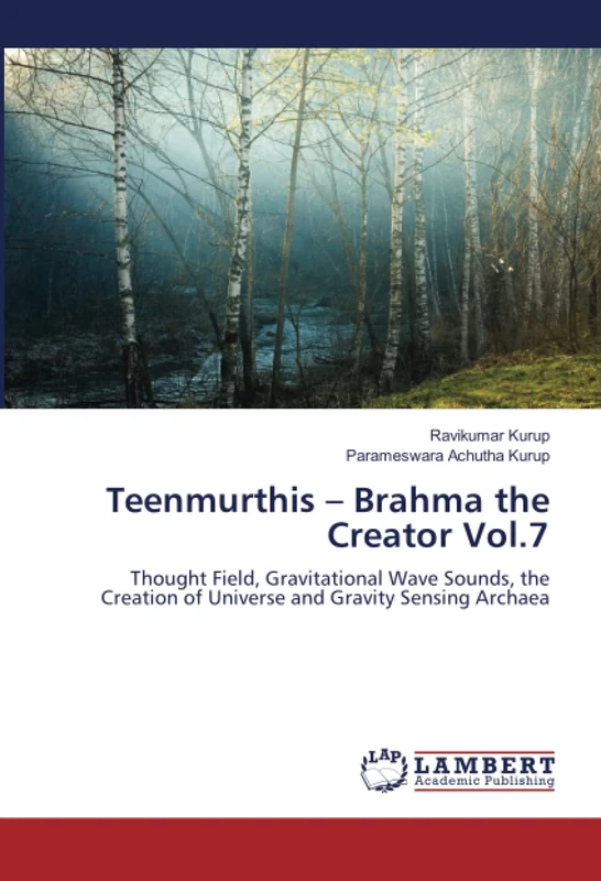 Teenmurthis – Brahma the Creator Vol.7: Thought Field, Gravitational Wave Sounds, the Creation of Universe and Gravity Sensing Archaea