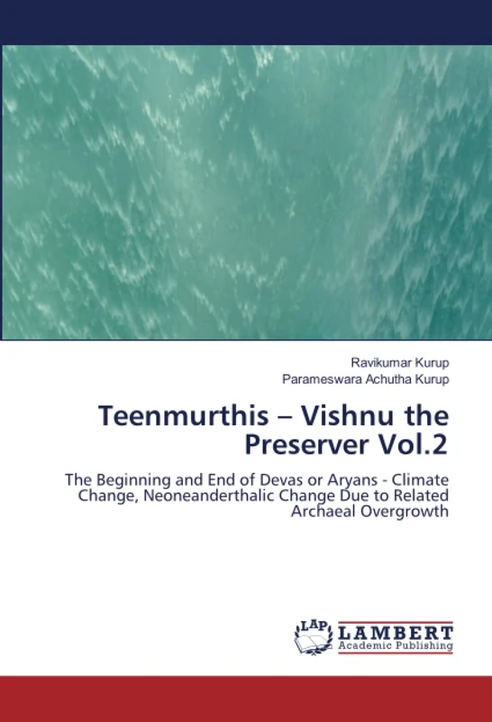 Teenmurthis – Vishnu the Preserver Vol.2: The Beginning and End of Devas or Aryans - Climate Change, Neoneanderthalic Change Due to Related Archaeal Overgrowth