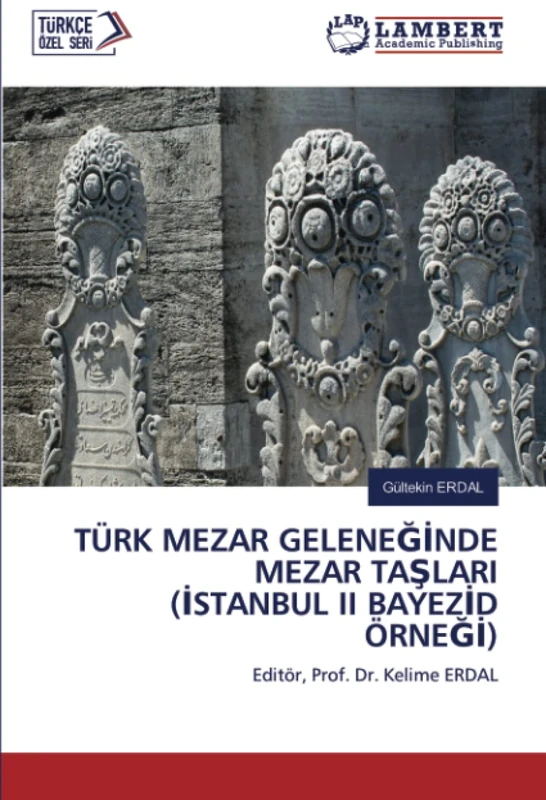 TÜRK MEZAR GELENEĞİNDE MEZAR TAŞLARI (İSTANBUL II BAYEZİD ÖRNEĞİ): Editör, Prof. Dr. Kelime ERDAL