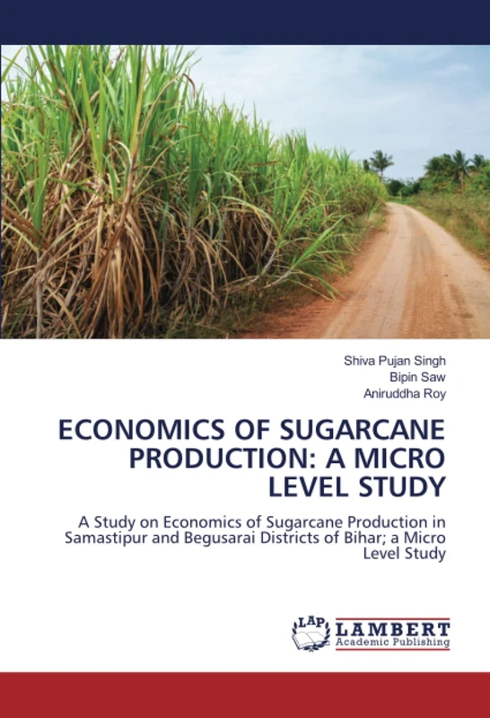 ECONOMICS OF SUGARCANE PRODUCTION: A MICRO LEVEL STUDY: A Study on Economics of Sugarcane Production in Samastipur and Begusarai Districts of Bihar; a Micro Level Study
