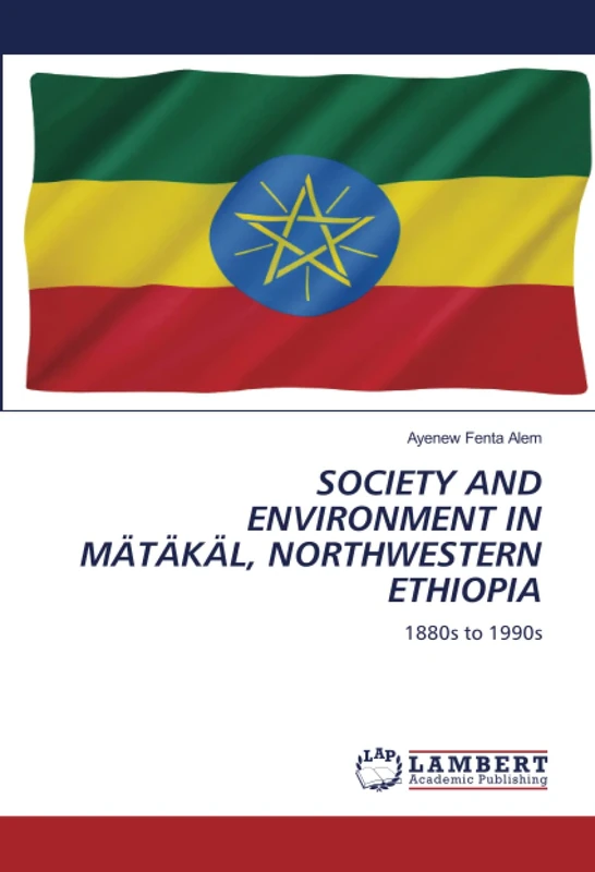 SOCIETY AND ENVIRONMENT IN MÄTÄKÄL, NORTHWESTERN ETHIOPIA: 1880s to 1990s - Image 1