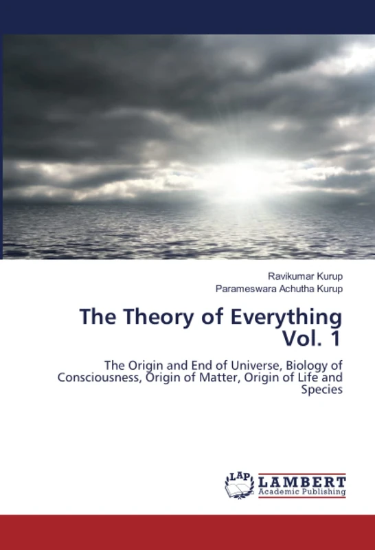 The Theory of Everything Vol. 1: The Origin and End of Universe, Biology of Consciousness, Origin of Matter, Origin of Life and Species