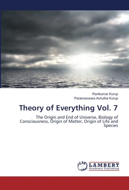Theory of Everything Vol. 7: The Origin and End of Universe, Biology of Consciousness, Origin of Matter, Origin of Life and Species