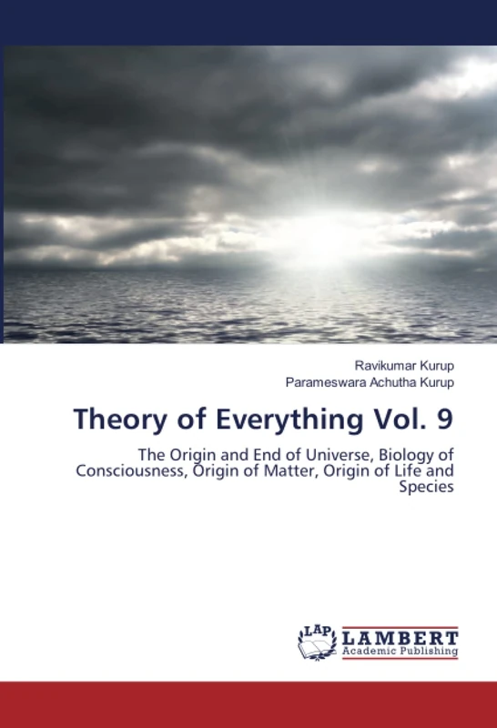 Theory of Everything Vol. 9: The Origin and End of Universe, Biology of Consciousness, Origin of Matter, Origin of Life and Species