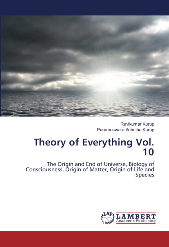 Theory of Everything Vol. 10: The Origin and End of Universe, Biology of Consciousness, Origin of Matter, Origin of Life and Species