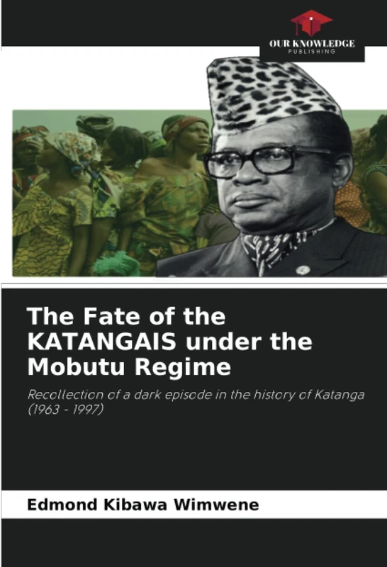 The Fate of the KATANGAIS under the Mobutu Regime: Recollection of a dark episode in the history of Katanga (1963 - 1997)