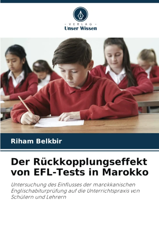 Der Rückkopplungseffekt von EFL-Tests in Marokko: Untersuchung des Einflusses der marokkanischen Englischabiturprüfung auf die Unterrichtspraxis von Schülern und Lehrern