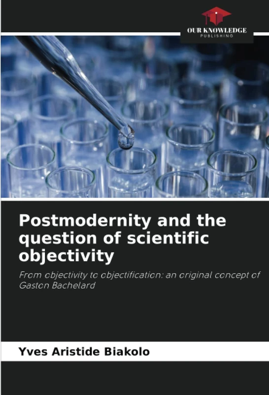 Postmodernity and the question of scientific objectivity: From objectivity to objectification: an original concept of Gaston Bachelard