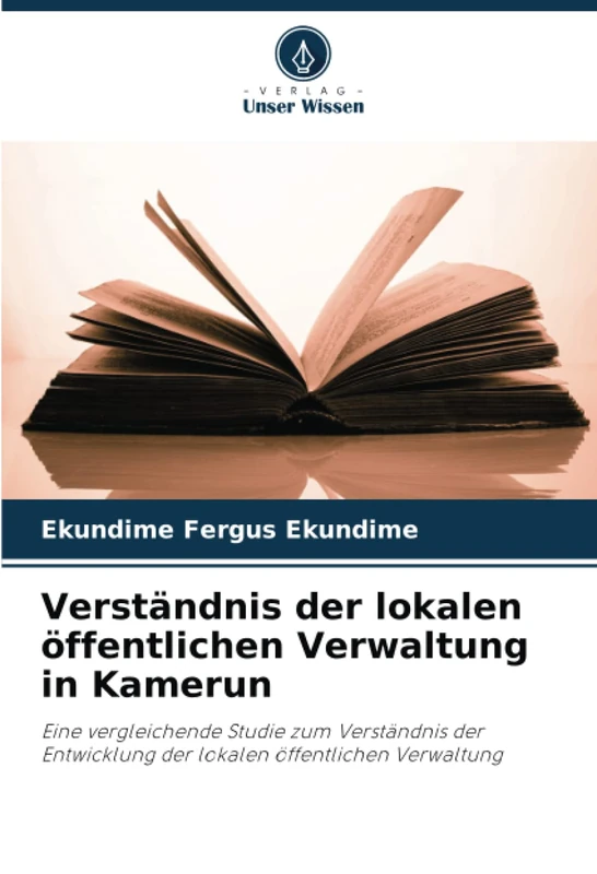 Verständnis der lokalen öffentlichen Verwaltung in Kamerun: Eine vergleichende Studie zum Verständnis der Entwicklung der lokalen öffentlichen Verwaltung