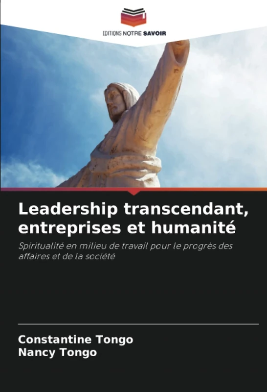 Leadership transcendant, entreprises et humanité: Spiritualité en milieu de travail pour le progrès des affaires et de la société