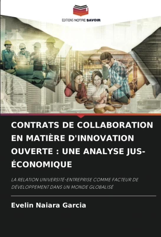 CONTRATS DE COLLABORATION EN MATIÈRE D'INNOVATION OUVERTE : UNE ANALYSE JUS-ÉCONOMIQUE: LA RELATION UNIVERSITÉ-ENTREPRISE COMME FACTEUR DE DÉVELOPPEMENT DANS UN MONDE GLOBALISÉ - Image 1