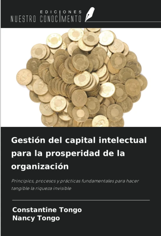 Gestión del capital intelectual para la prosperidad de la organización: Principios, procesos y prácticas fundamentales para hacer tangible la riqueza invisible