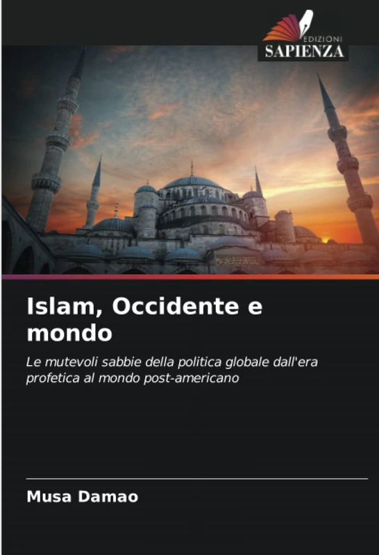 Islam, Occidente e mondo: Le mutevoli sabbie della politica globale dall'era profetica al mondo post-americano