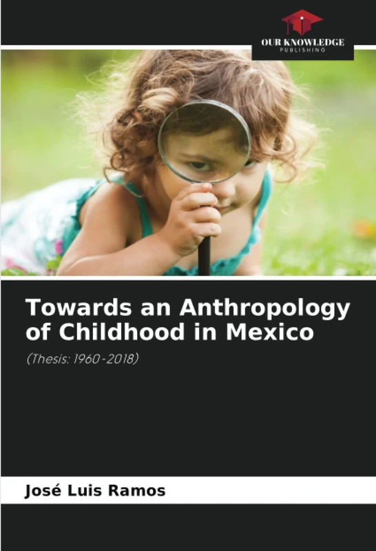 Towards an Anthropology of Childhood in Mexico: (Thesis: 1960-2018)