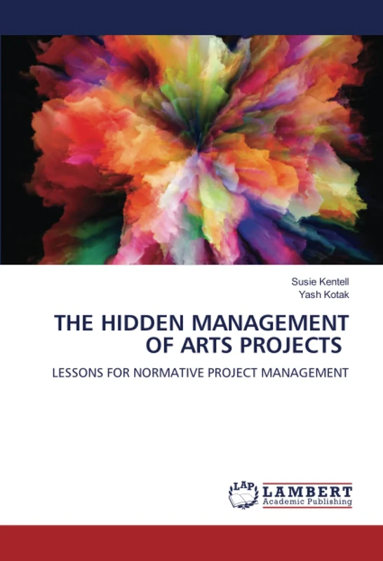 THE HIDDEN MANAGEMENT OF ARTS PROJECTS: LESSONS FOR NORMATIVE PROJECT MANAGEMENT