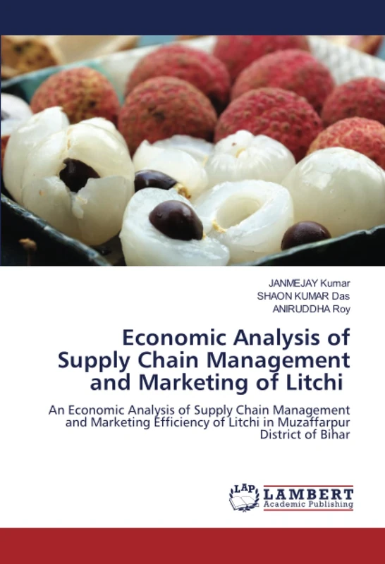 Economic Analysis of Supply Chain Management and Marketing of Litchi: An Economic Analysis of Supply Chain Management and Marketing Efficiency of Litchi in Muzaffarpur District of Bihar