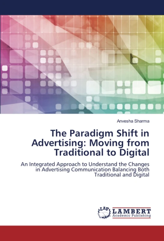 The Paradigm Shift in Advertising: Moving from Traditional to Digital: An Integrated Approach to Understand the Changes in Advertising Communication Balancing Both Traditional and Digital