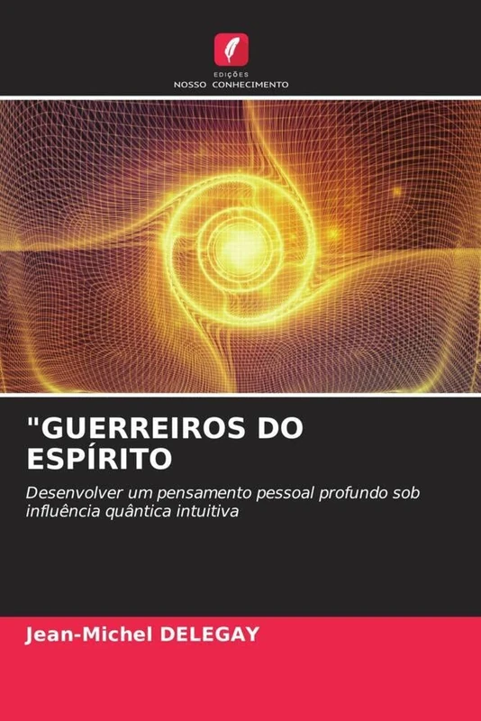 "GUERREIROS DO ESPÍRITO: Desenvolver um pensamento pessoal profundo sob influência quântica intuitiva