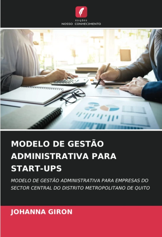 MODELO DE GESTÃO ADMINISTRATIVA PARA START-UPS: MODELO DE GESTÃO ADMINISTRATIVA PARA EMPRESAS DO SECTOR CENTRAL DO DISTRITO METROPOLITANO DE QUITO
