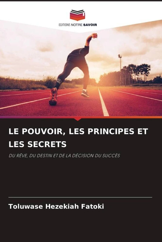 LE POUVOIR, LES PRINCIPES ET LES SECRETS: DU RÊVE, DU DESTIN ET DE LA DÉCISION DU SUCCÈS