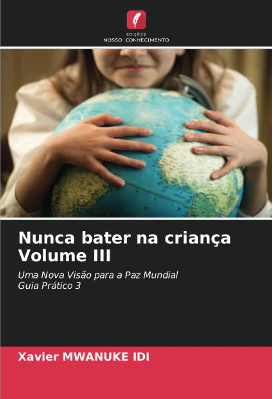 Nunca bater na criança Volume III: Uma Nova Visão para a Paz MundialGuia Prático 3