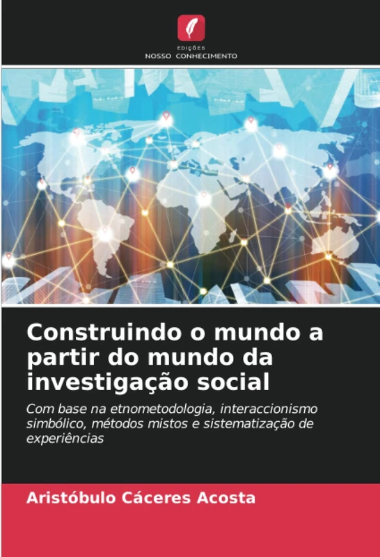 Construindo o mundo a partir do mundo da investigação social: Com base na etnometodologia, interaccionismo simbólico, métodos mistos e sistematização de experiências