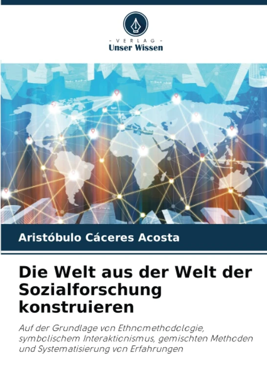 Die Welt aus der Welt der Sozialforschung konstruieren: Auf der Grundlage von Ethnomethodologie, symbolischem Interaktionismus, gemischten Methoden und Systematisierung von Erfahrungen - Image 1