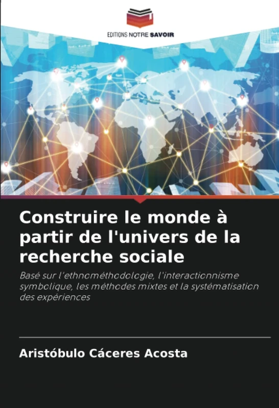Construire le monde à partir de l'univers de la recherche sociale: Basé sur l'ethnométhodologie, l'interactionnisme symbolique, les méthodes mixtes et la systématisation des expériences - Image 1