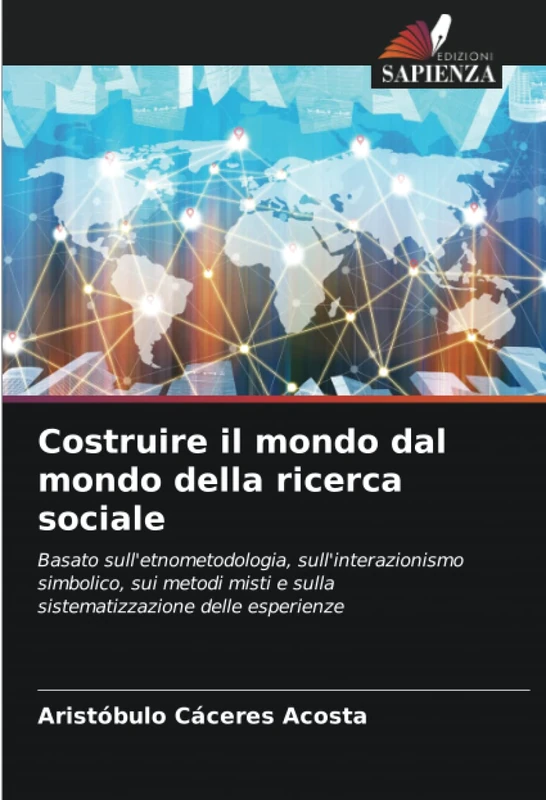 Costruire il mondo dal mondo della ricerca sociale: Basato sull'etnometodologia, sull'interazionismo simbolico, sui metodi misti e sulla sistematizzazione delle esperienze