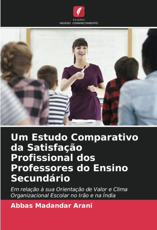 Um Estudo Comparativo da Satisfação Profissional dos Professores do Ensino Secundário: Em relação à sua Orientação de Valor e Clima Organizacional Escolar no Irão e na Índia
