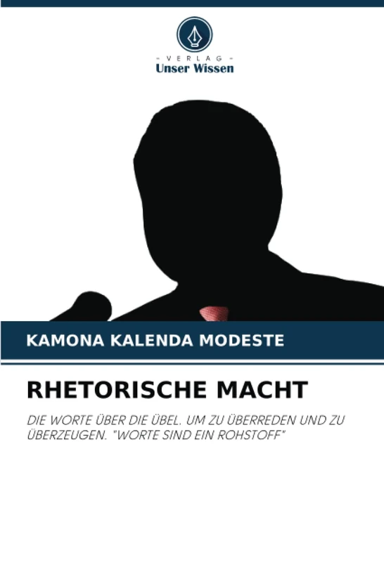 RHETORISCHE MACHT: DIE WORTE ÜBER DIE ÜBEL. UM ZU ÜBERREDEN UND ZU ÜBERZEUGEN. "WORTE SIND EIN ROHSTOFF"