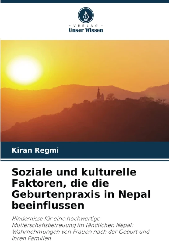 Soziale und kulturelle Faktoren, die die Geburtenpraxis in Nepal beeinflussen: Hindernisse für eine hochwertige Mutterschaftsbetreuung im ländlichen ... von Frauen nach der Geburt und ihren Familien