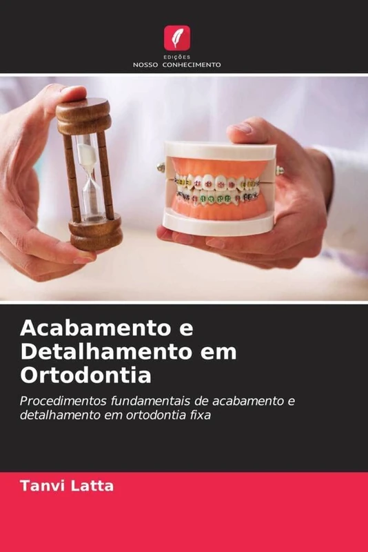 Acabamento e Detalhamento em Ortodontia: Procedimentos fundamentais de acabamento e detalhamento em ortodontia fixa