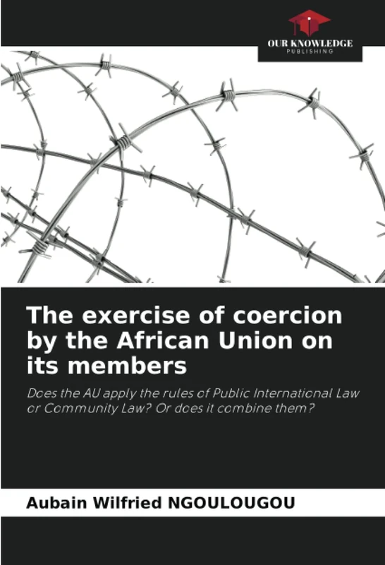 The exercise of coercion by the African Union on its members: Does the AU apply the rules of Public International Law or Community Law? Or does it combine them?