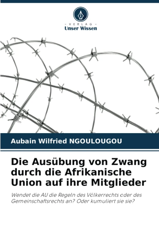 Die Ausübung von Zwang durch die Afrikanische Union auf ihre Mitglieder: Wendet die AU die Regeln des Völkerrechts oder des Gemeinschaftsrechts an? Oder kumuliert sie sie?