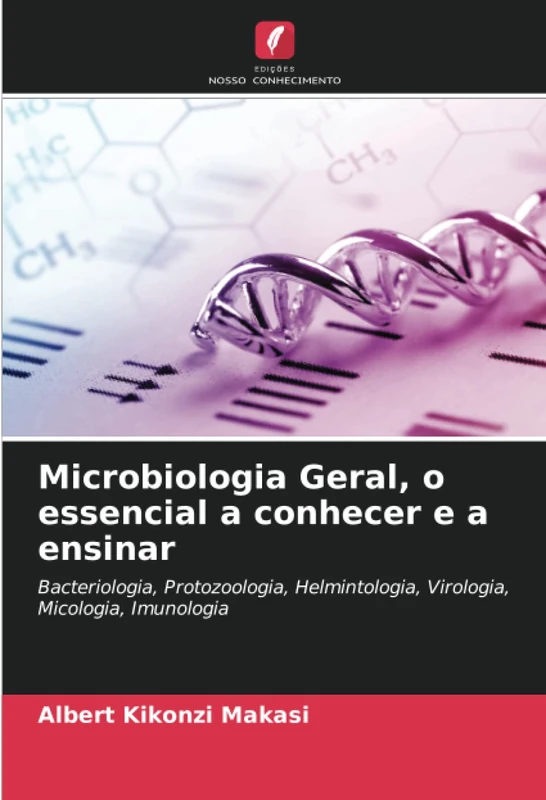 Microbiologia Geral, o essencial a conhecer e a ensinar: Bacteriologia, Protozoologia, Helmintologia, Virologia, Micologia, Imunologia