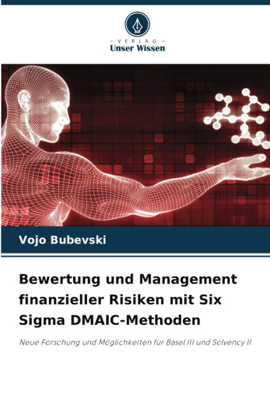 Bewertung und Management finanzieller Risiken mit Six Sigma DMAIC-Methoden: Neue Forschung und Möglichkeiten für Basel III und Solvency II