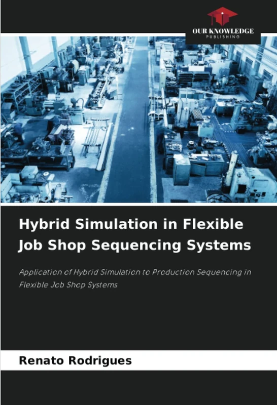 Hybrid Simulation in Flexible Job Shop Sequencing Systems: Application of Hybrid Simulation to Production Sequencing in Flexible Job Shop Systems