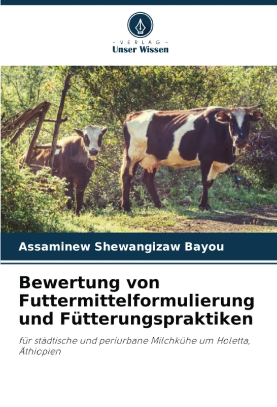 Bewertung von Futtermittelformulierung und Fütterungspraktiken: für städtische und periurbane Milchkühe um Holetta, Äthiopien