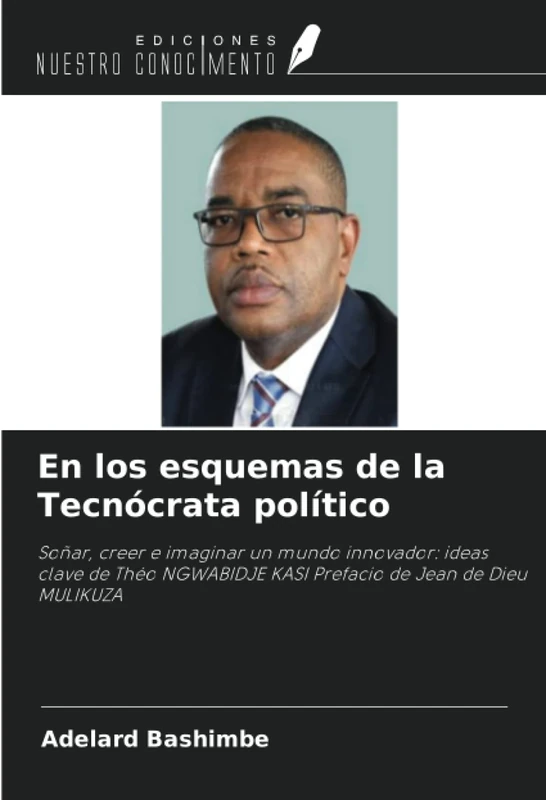 En los esquemas de la Tecnócrata político: Soñar, creer e imaginar un mundo innovador: ideas clave de Théo NGWABIDJE KASI Prefacio de Jean de Dieu MULIKUZA