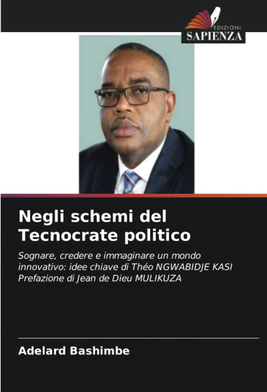 Negli schemi del Tecnocrate politico: Sognare, credere e immaginare un mondo innovativo: idee chiave di Théo NGWABIDJE KASI Prefazione di Jean de Dieu MULIKUZA