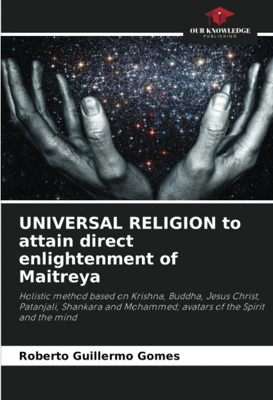 UNIVERSAL RELIGION to attain direct enlightenment of Maitreya: Holistic method based on Krishna, Buddha, Jesus Christ, Patanjali, Shankara and Mohammed; avatars of the Spirit and the mind - Image 1