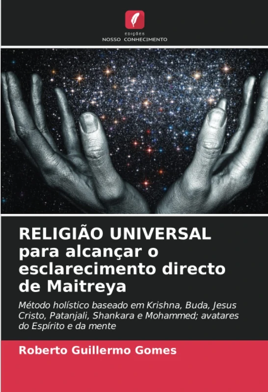 RELIGIÃO UNIVERSAL para alcançar o esclarecimento directo de Maitreya: Método holístico baseado em Krishna, Buda, Jesus Cristo, Patanjali, Shankara e Mohammed; avatares do Espírito e da mente