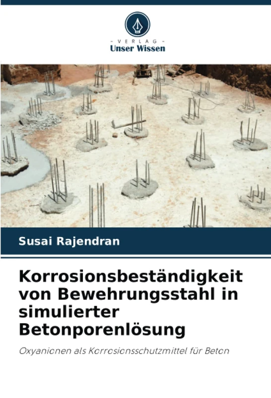 Korrosionsbeständigkeit von Bewehrungsstahl in simulierter Betonporenlösung: Oxyanionen als Korrosionsschutzmittel für Beton
