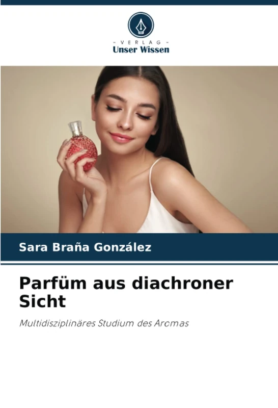 Parfüm aus diachroner Sicht: Multidisziplinäres Studium des Aromas