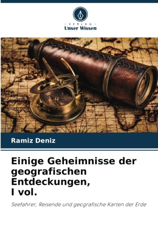 Einige Geheimnisse der geografischen Entdeckungen, I vol.: Seefahrer, Reisende und geografische Karten der Erde