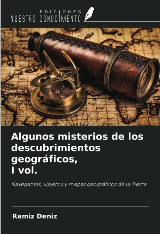 Algunos misterios de los descubrimientos geográficos, I vol.: Navegantes, viajeros y mapas geográficos de la Tierra