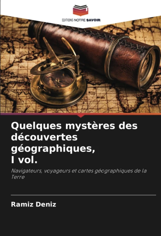 Quelques mystères des découvertes géographiques, I vol.: Navigateurs, voyageurs et cartes géographiques de la Terre