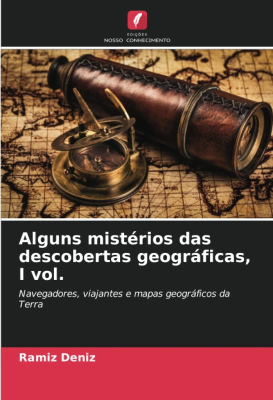 Alguns mistérios das descobertas geográficas, I vol.: Navegadores, viajantes e mapas geográficos da Terra